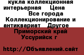 кукла коллекционная интерьерная  › Цена ­ 30 000 - Все города Коллекционирование и антиквариат » Другое   . Приморский край,Уссурийск г.